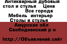 Антикварный дубовый стол и стулья  › Цена ­ 150 000 - Все города Мебель, интерьер » Столы и стулья   . Амурская обл.,Свободненский р-н